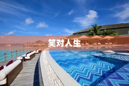 笑对人生,快乐无限 笑对人生,快乐无限