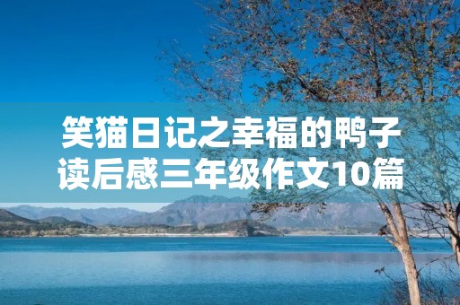 笑猫日记之幸福的鸭子读后感三年级作文10篇 笑猫日记之幸福的鸭子读后感三年级作文10篇