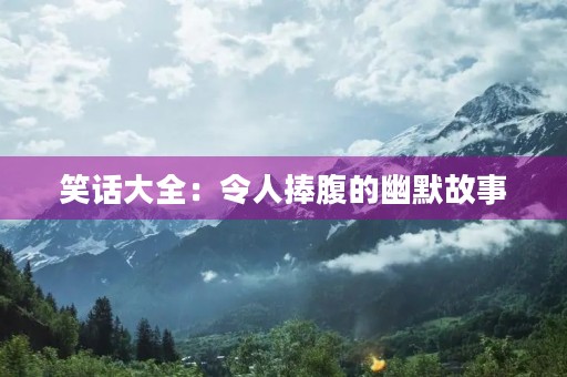 笑话大全：令人捧腹的幽默故事