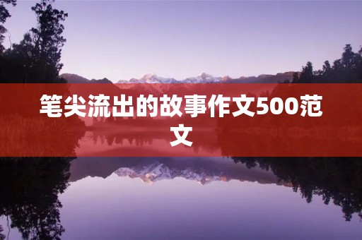 笔尖流出的故事作文500范文