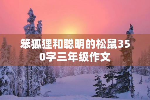 笨狐狸和聪明的松鼠350字三年级作文