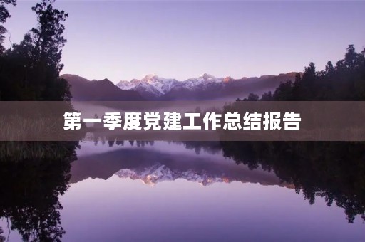 第一季度党建工作总结报告(第一季度基层组织建设工作总结) 第一季度党建工作总结报告(第一季度基层组织建设工作总结)