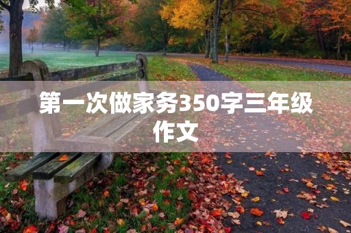 第一次做家务350字三年级作文 第一次做家务350字三年级作文
