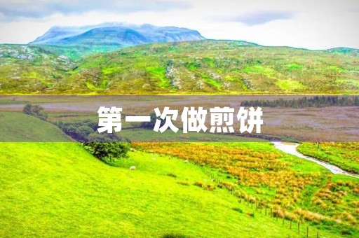 第一次做煎饼 第一次做煎饼