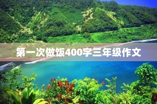 第一次做饭400字三年级作文 第一次做饭400字三年级作文