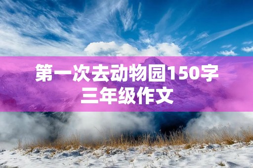 第一次去动物园150字三年级作文
