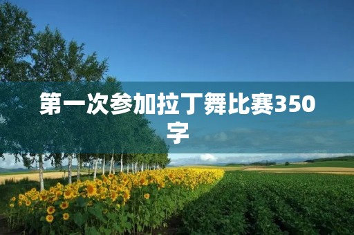 第一次参加拉丁舞比赛350字