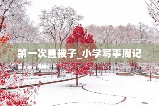 第一次叠被子_小学写事周记 第一次叠被子_小学写事周记