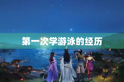 第一次学游泳的经历 第一次学游泳的经历