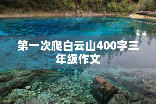 第一次爬白云山400字三年级作文 第一次爬白云山400字三年级作文