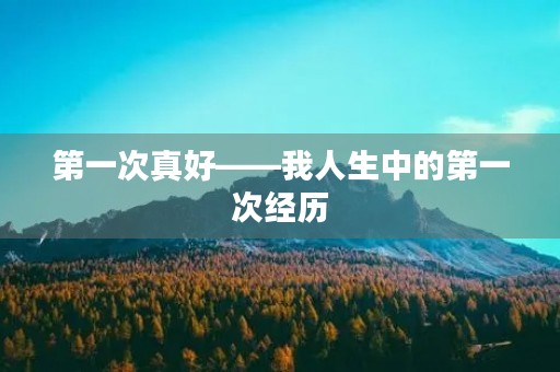 第一次真好——我人生中的第一次经历