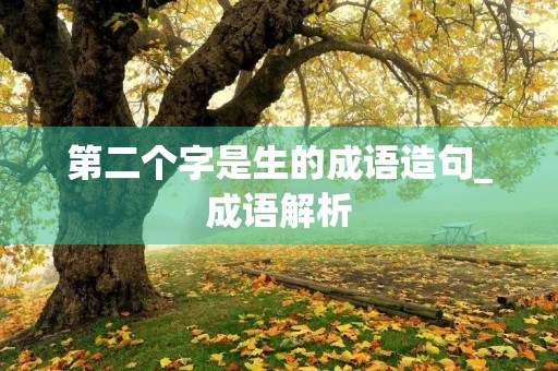 第二个字是生的成语造句_成语解析
