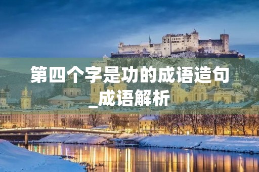 第四个字是功的成语造句_成语解析 第四个字是功的成语造句_成语解析