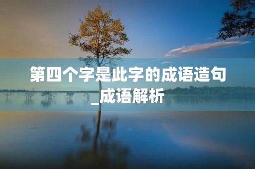 第四个字是此字的成语造句_成语解析