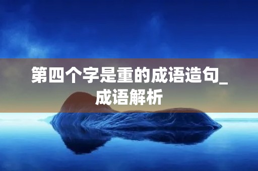 第四个字是重的成语造句_成语解析