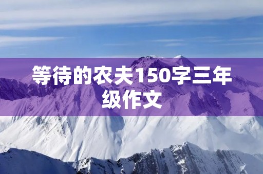 等待的农夫150字三年级作文 等待的农夫150字三年级作文