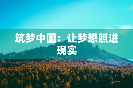 筑梦中国：让梦想照进现实