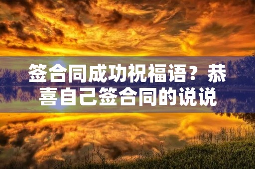 签合同成功祝福语?恭喜自己签合同的说说