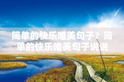 简单的快乐唯美句子?简单的快乐唯美句子说说心情 简单的快乐唯美句子?简单的快乐唯美句子说说心情