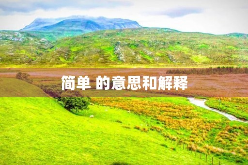 简单 的意思和解释(简单的拼音) 简单 的意思和解释(简单的拼音)