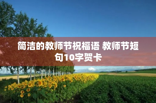 简洁的教师节祝福语 教师节短句10字贺卡