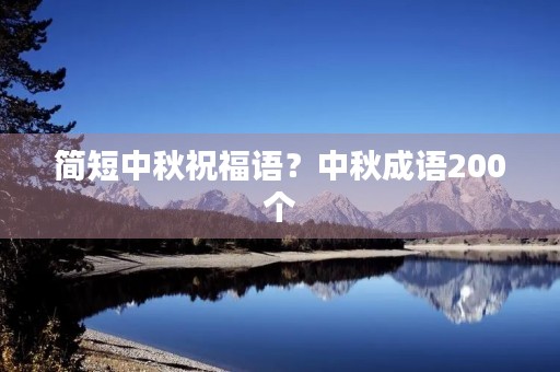 简短中秋祝福语?中秋成语200个