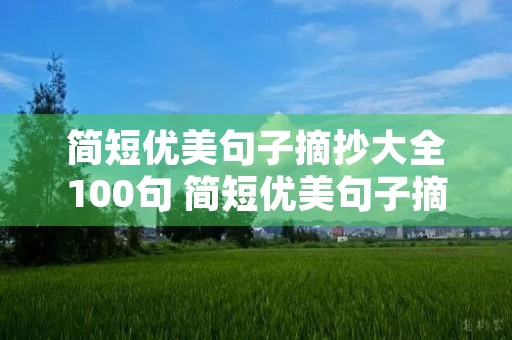 简短优美句子摘抄大全100句 简短优美句子摘抄大全100句,比喻句 简短优美句子摘抄大全100句 简短优美句子摘抄大全100句,比喻句