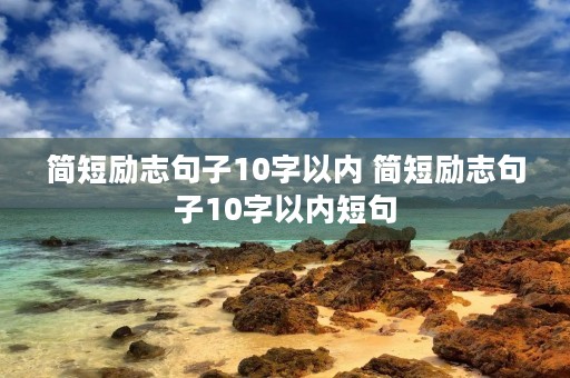 简短励志句子10字以内 简短励志句子10字以内短句 简短励志句子10字以内 简短励志句子10字以内短句