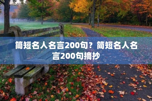 简短名人名言200句?简短名人名言200句摘抄 简短名人名言200句?简短名人名言200句摘抄