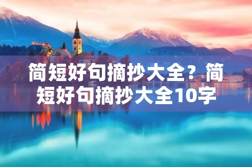 简短好句摘抄大全?简短好句摘抄大全10字 简短好句摘抄大全?简短好句摘抄大全10字
