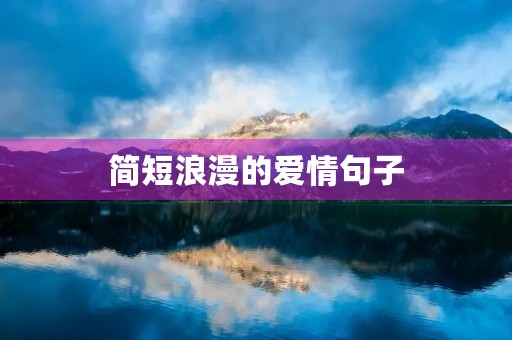 简短浪漫的爱情句子,简短浪漫的爱情句子唯美 简短浪漫的爱情句子,简短浪漫的爱情句子唯美