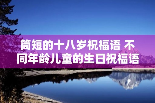 简短的十八岁祝福语 不同年龄儿童的生日祝福语