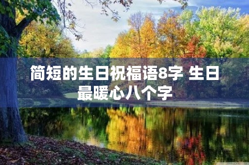 简短的生日祝福语8字 生日最暖心八个字