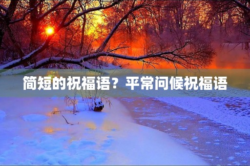 简短的祝福语?平常问候祝福语 简短的祝福语?平常问候祝福语