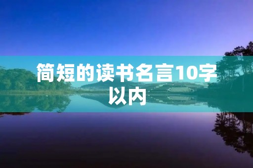 简短的读书名言10字以内,简短的读书名言10字以内有哪些 简短的读书名言10字以内,简短的读书名言10字以内有哪些