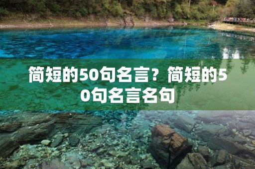 简短的50句名言？简短的50句名言名句