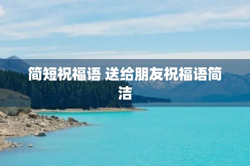 简短祝福语 送给朋友祝福语简洁 简短祝福语 送给朋友祝福语简洁
