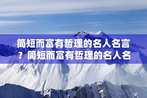 简短而富有哲理的名人名言？简短而富有哲理的名人名言故事有哪些