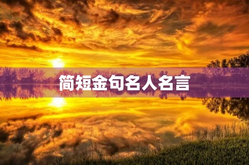 简短金句名人名言(简短金句名人名言摘抄)