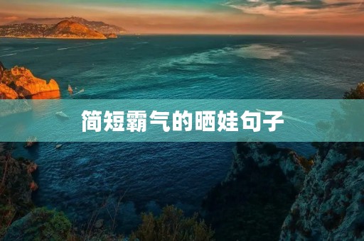 简短霸气的晒娃句子,简短霸气的晒娃句子儿子 简短霸气的晒娃句子,简短霸气的晒娃句子儿子