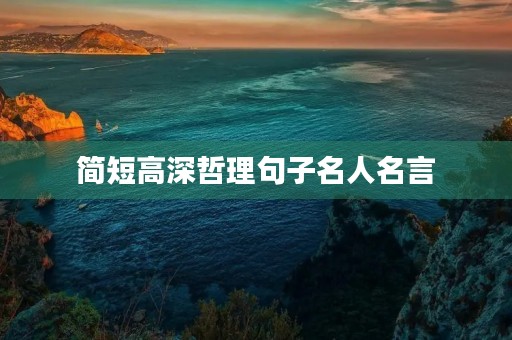 简短高深哲理句子名人名言(简短高深哲理句子名人名言大全) 简短高深哲理句子名人名言(简短高深哲理句子名人名言大全)