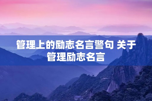 管理上的励志名言警句 关于管理励志名言 管理上的励志名言警句 关于管理励志名言