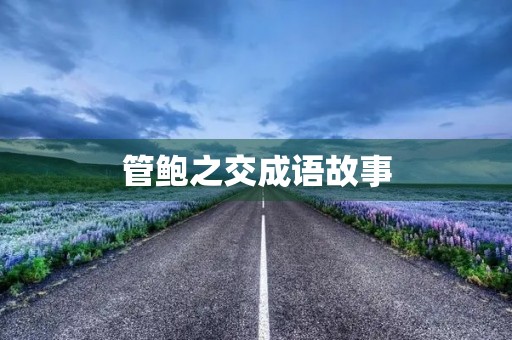 管鲍之交成语故事 管鲍之交成语故事