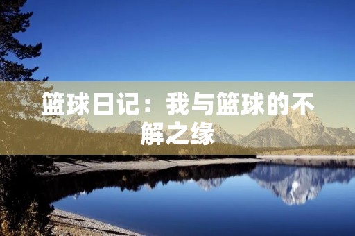 篮球日记:我与篮球的不解之缘 篮球日记:我与篮球的不解之缘