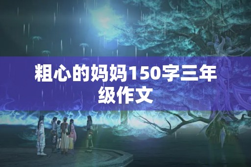 粗心的妈妈150字三年级作文 粗心的妈妈150字三年级作文
