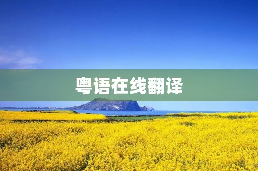 粤语在线翻译(粤语翻译) 粤语在线翻译(粤语翻译)
