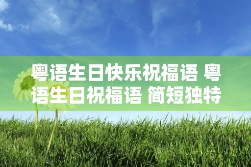 粤语生日快乐祝福语 粤语生日祝福语 简短独特