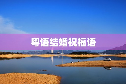 粤语结婚祝福语，广州粤语最经典祝福语