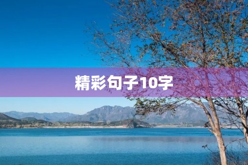 精彩句子10字,精彩句子10字二年级 精彩句子10字,精彩句子10字二年级