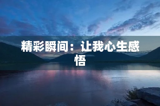 精彩瞬间:让我心生感悟 精彩瞬间:让我心生感悟